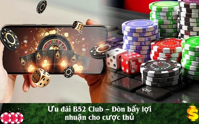 Ưu đãi B52 Club – Đòn bẩy lợi nhuận cho cược thủ